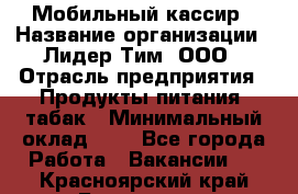 Мобильный кассир › Название организации ­ Лидер Тим, ООО › Отрасль предприятия ­ Продукты питания, табак › Минимальный оклад ­ 1 - Все города Работа » Вакансии   . Красноярский край,Бородино г.